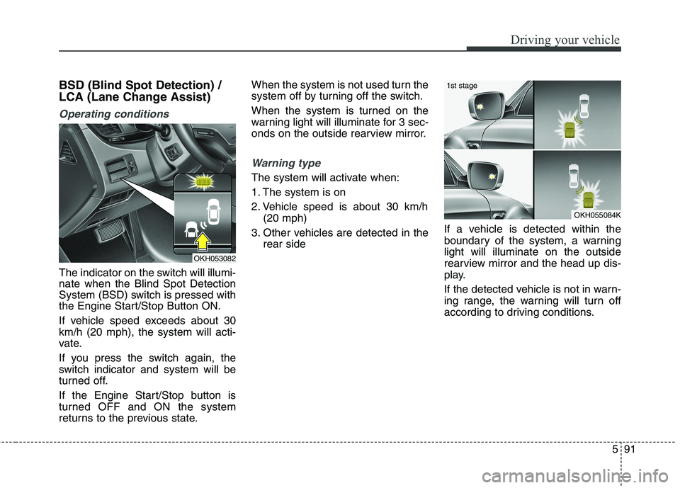 KIA QUORIS 2016 Owners Manual 591
Driving your vehicle
BSD (Blind Spot Detection) /
LCA (Lane Change Assist)
Operating conditions
The indicator on the switch will illumi- nate when the Blind Spot Detection
System (BSD) switch is KIA QUORIS 2016 Owners Manual 591
Driving your vehicle
BSD (Blind Spot Detection) /
LCA (Lane Change Assist)
Operating conditions
The indicator on the switch will illumi- nate when the Blind Spot Detection
System (BSD) switch is