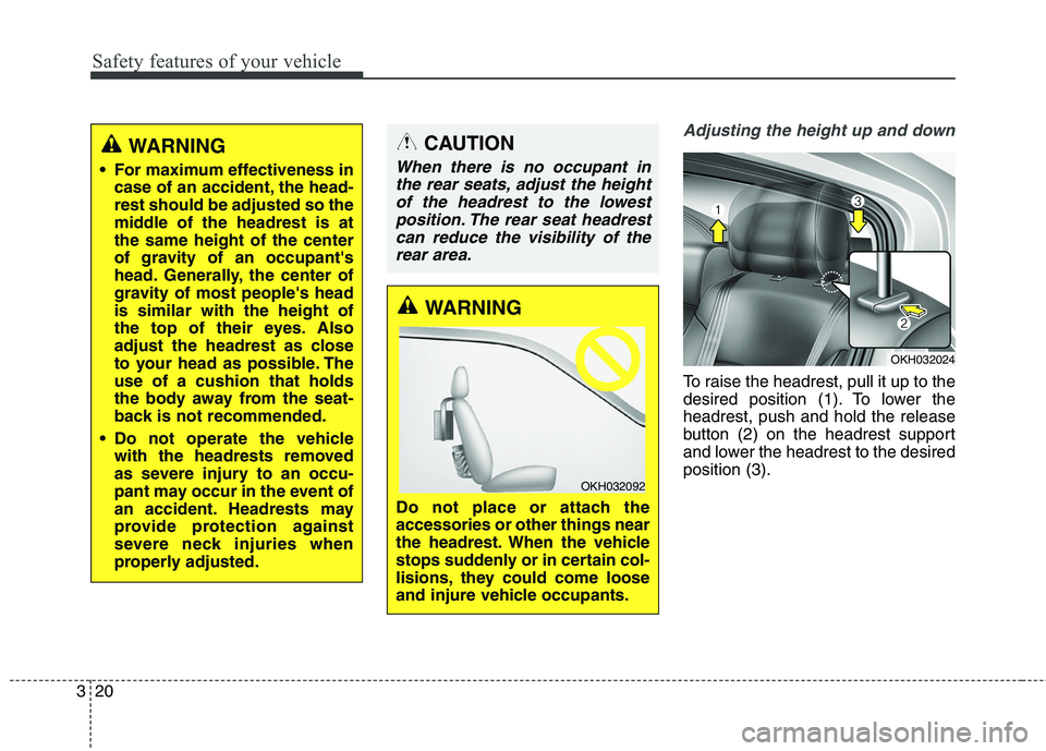 KIA QUORIS 2016 Owners Guide Safety features of your vehicle
20
3
Adjusting the height up and down
To raise the headrest, pull it up to the
desired position (1). To lower theheadrest, push and hold the release
button (2) on the KIA QUORIS 2016 Owners Guide Safety features of your vehicle
20
3
Adjusting the height up and down
To raise the headrest, pull it up to the
desired position (1). To lower theheadrest, push and hold the release
button (2) on the