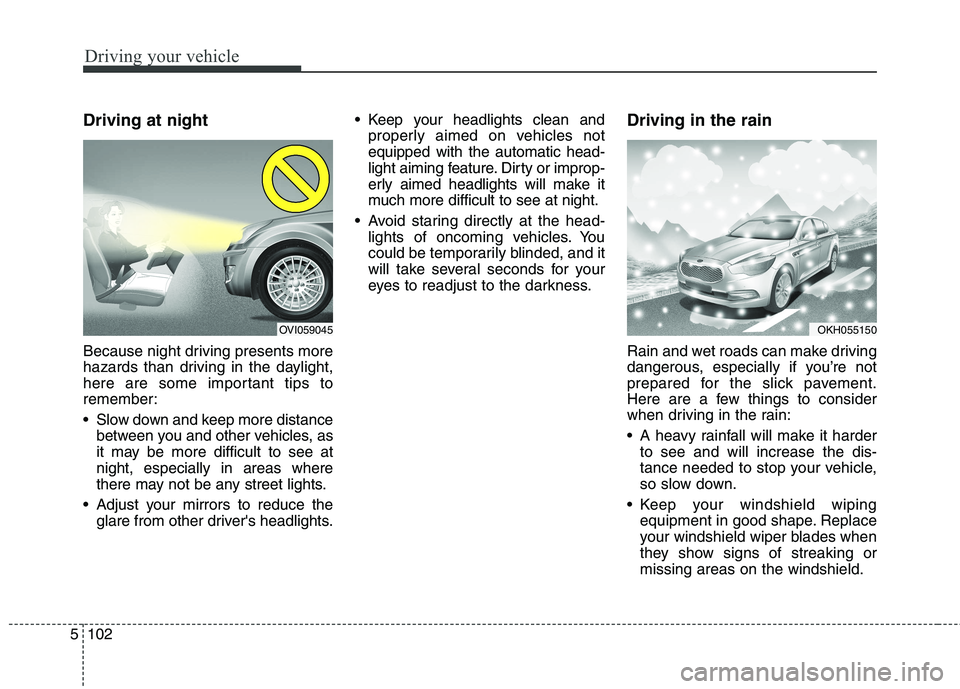 KIA QUORIS 2016 Owners Manual Driving your vehicle
102
5
Driving at night
Because night driving presents more
hazards than driving in the daylight,
here are some important tips to
remember:
Slow down and keep more distance
b KIA QUORIS 2016 Owners Manual Driving your vehicle
102
5
Driving at night
Because night driving presents more
hazards than driving in the daylight,
here are some important tips to
remember:
Slow down and keep more distance
b