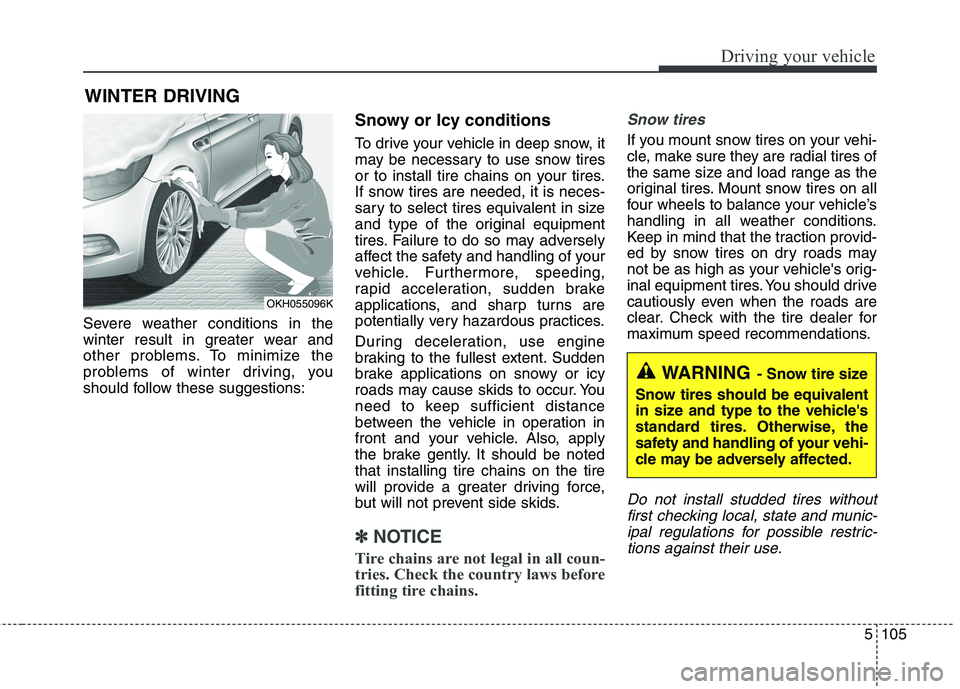 KIA QUORIS 2016 Service Manual 5105
Driving your vehicle
WINTER DRIVING
Severe weather conditions in the
winter result in greater wear and
other problems. To minimize the
problems of winter driving, you
should follow these suggest KIA QUORIS 2016 Service Manual 5105
Driving your vehicle
WINTER DRIVING
Severe weather conditions in the
winter result in greater wear and
other problems. To minimize the
problems of winter driving, you
should follow these suggest
