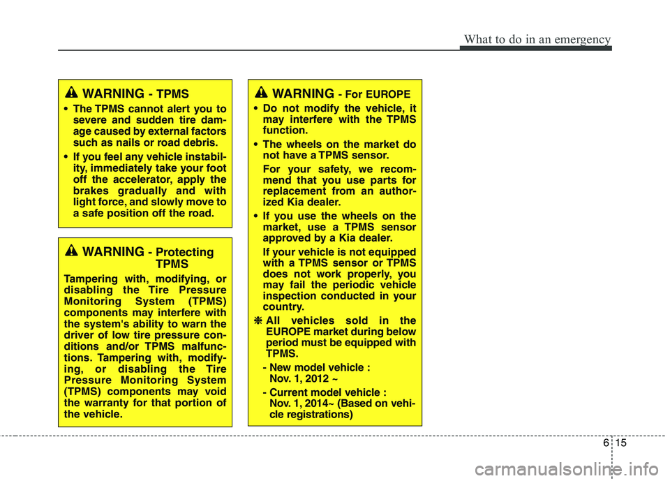 KIA QUORIS 2016 Owners Manual 615
What to do in an emergency
WARNING- Protecting
TPMS
Tampering with, modifying, or
disabling the Tire PressureMonitoring System (TPMS)
components may interfere withthe systems ability to warn the KIA QUORIS 2016 Owners Manual 615
What to do in an emergency
WARNING- Protecting
TPMS
Tampering with, modifying, or
disabling the Tire PressureMonitoring System (TPMS)
components may interfere withthe systems ability to warn the