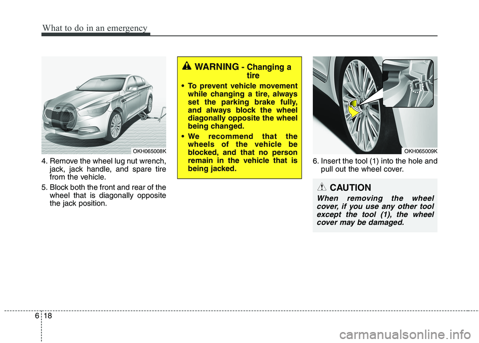 KIA QUORIS 2016 Owners Manual What to do in an emergency
18
6
4. Remove the wheel lug nut wrench,
jack, jack handle, and spare tire
from the vehicle.
5. Block both the front and rear of the wheel that is diagonally opposite
the j KIA QUORIS 2016 Owners Manual What to do in an emergency
18
6
4. Remove the wheel lug nut wrench,
jack, jack handle, and spare tire
from the vehicle.
5. Block both the front and rear of the wheel that is diagonally opposite
the j