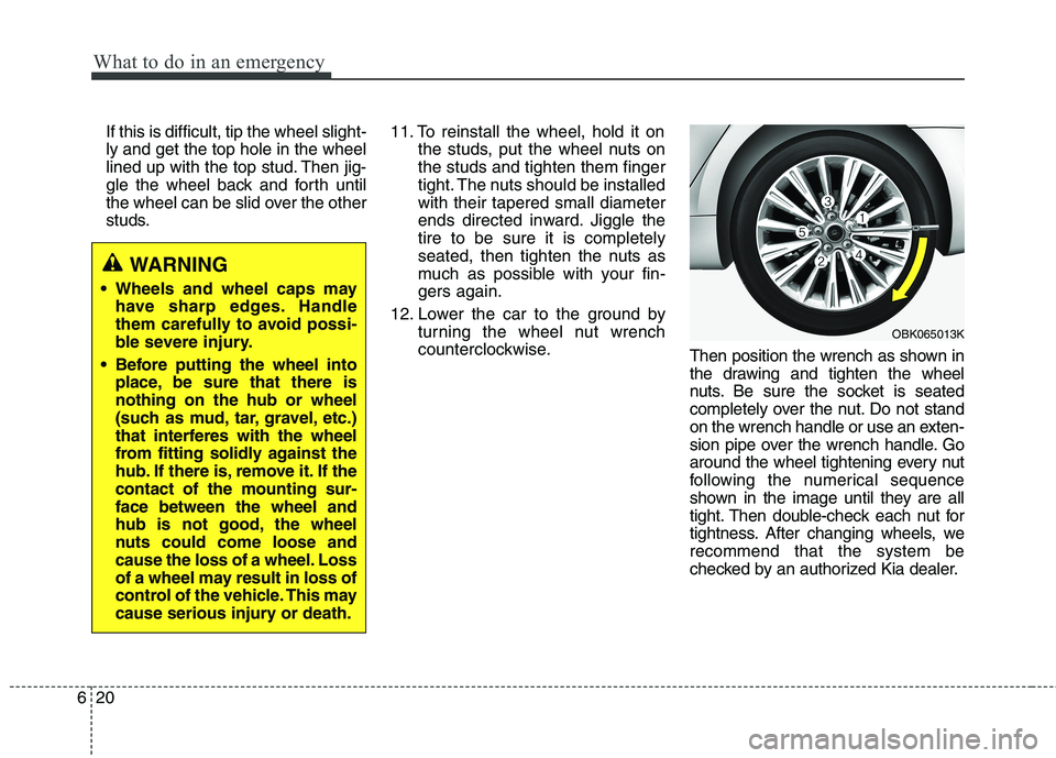 KIA QUORIS 2016 Owners Manual What to do in an emergency
20
6
If this is difficult, tip the wheel slight- ly and get the top hole in the wheel
lined up with the top stud. Then jig-
gle the wheel back and forth until
the wheel can KIA QUORIS 2016 Owners Manual What to do in an emergency
20
6
If this is difficult, tip the wheel slight- ly and get the top hole in the wheel
lined up with the top stud. Then jig-
gle the wheel back and forth until
the wheel can