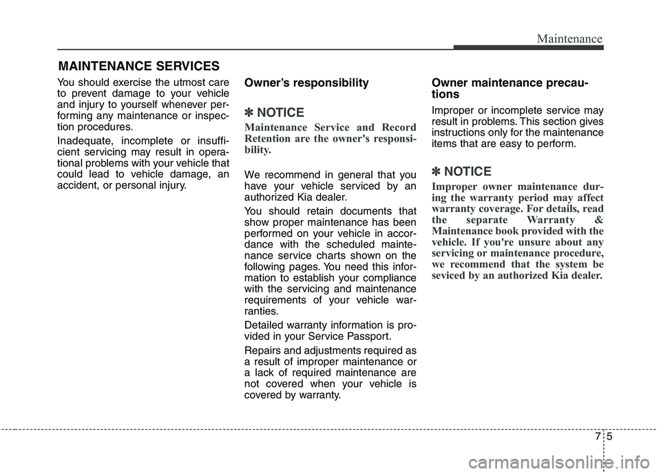 KIA QUORIS 2016 Owners Manual 75
Maintenance
MAINTENANCE SERVICES
You should exercise the utmost care
to prevent damage to your vehicle
and injury to yourself whenever per-
forming any maintenance or inspec-
tion procedures.
Ina KIA QUORIS 2016 Owners Manual 75
Maintenance
MAINTENANCE SERVICES
You should exercise the utmost care
to prevent damage to your vehicle
and injury to yourself whenever per-
forming any maintenance or inspec-
tion procedures.
Ina