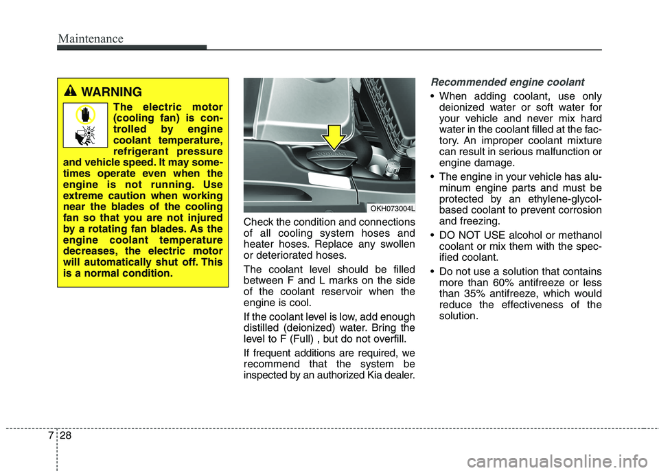KIA QUORIS 2016 Repair Manual Maintenance
28
7
Check the condition and connections of all cooling system hoses and
heater hoses. Replace any swollen
or deteriorated hoses.
The coolant level should be filled
between F and L marks KIA QUORIS 2016 Repair Manual Maintenance
28
7
Check the condition and connections of all cooling system hoses and
heater hoses. Replace any swollen
or deteriorated hoses.
The coolant level should be filled
between F and L marks