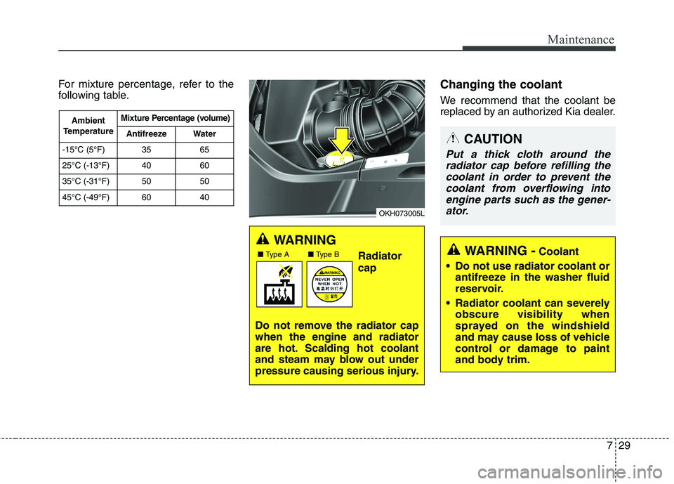 KIA QUORIS 2016 Owners Manual 729
Maintenance
For mixture percentage, refer to the
following table.Changing the coolant
We recommend that the coolant be
replaced by an authorized Kia dealer.
WARNING
Radiator cap
Do not remove t KIA QUORIS 2016 Owners Manual 729
Maintenance
For mixture percentage, refer to the
following table.Changing the coolant
We recommend that the coolant be
replaced by an authorized Kia dealer.
WARNING
Radiator cap
Do not remove t