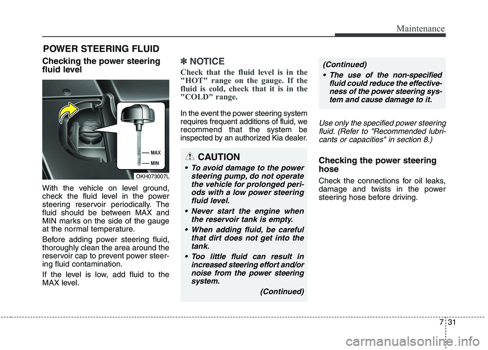 KIA QUORIS 2016 Repair Manual 731
Maintenance
POWER STEERING FLUID
Checking the power steering
fluid level
With the vehicle on level ground,
check the fluid level in the power
steering reservoir periodically. The
fluid shou KIA QUORIS 2016 Repair Manual 731
Maintenance
POWER STEERING FLUID
Checking the power steering
fluid level
With the vehicle on level ground,
check the fluid level in the power
steering reservoir periodically. The
fluid shou