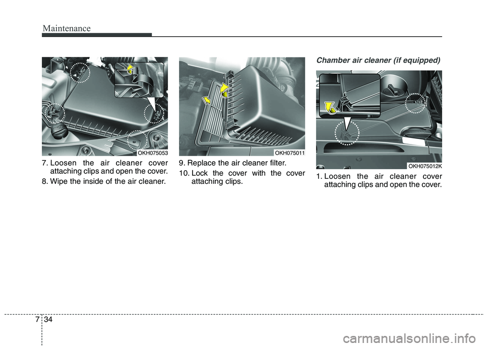 KIA QUORIS 2016 Owners Manual Maintenance
34
7
7. Loosen the air cleaner cover
attaching clips and open the cover.
8. Wipe the inside of the air cleaner. 9. Replace the air cleaner filter.
10. Lock the cover with the cover
attach KIA QUORIS 2016 Owners Manual Maintenance
34
7
7. Loosen the air cleaner cover
attaching clips and open the cover.
8. Wipe the inside of the air cleaner. 9. Replace the air cleaner filter.
10. Lock the cover with the cover
attach