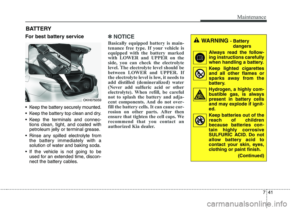 KIA QUORIS 2016 Owners Manual 741
Maintenance
For best battery service
Keep the battery securely mounted.
Keep the battery top clean and dry.
Keep the terminals and connec-tions clean, tight, and coated with
petroleum jelly KIA QUORIS 2016 Owners Manual 741
Maintenance
For best battery service
Keep the battery securely mounted.
Keep the battery top clean and dry.
Keep the terminals and connec-tions clean, tight, and coated with
petroleum jelly