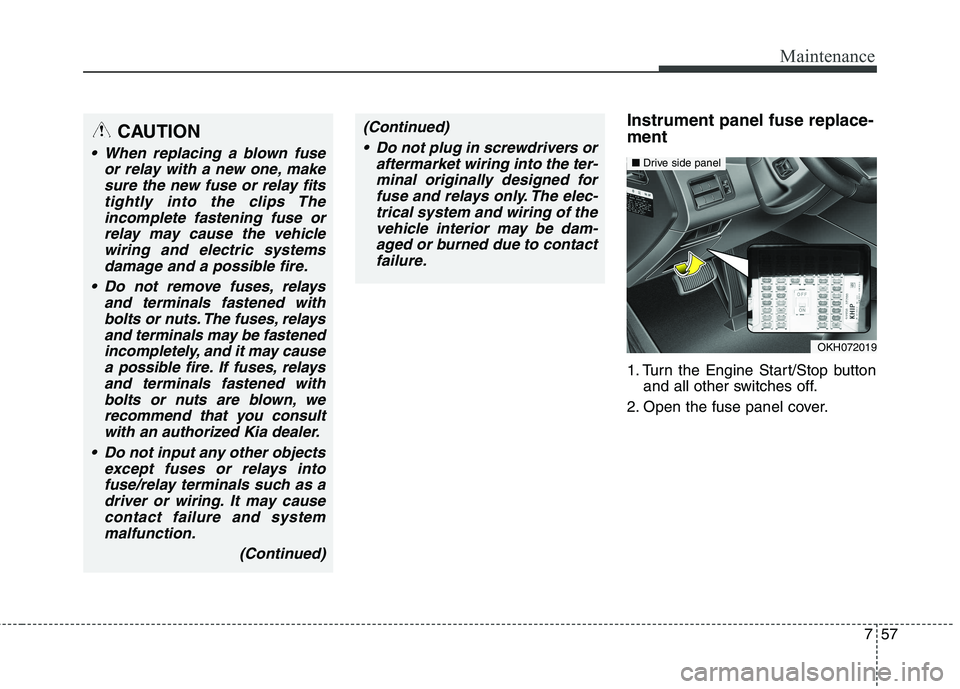 KIA QUORIS 2016 Owners Manual 757
Maintenance
Instrument panel fuse replace- ment
1. Turn the Engine Start/Stop buttonand all other switches off.
2. Open the fuse panel cover.CAUTION
When replacing a blown fuse or relay with a n KIA QUORIS 2016 Owners Manual 757
Maintenance
Instrument panel fuse replace- ment
1. Turn the Engine Start/Stop buttonand all other switches off.
2. Open the fuse panel cover.CAUTION
When replacing a blown fuse or relay with a n