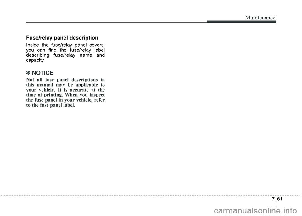 KIA QUORIS 2016 Owners Manual 761
Maintenance
Fuse/relay panel description
Inside the fuse/relay panel covers,
you can find the fuse/relay label
describing fuse/relay name and
capacity.
✽✽NOTICE
Not all fuse panel descriptio KIA QUORIS 2016 Owners Manual 761
Maintenance
Fuse/relay panel description
Inside the fuse/relay panel covers,
you can find the fuse/relay label
describing fuse/relay name and
capacity.
✽✽NOTICE
Not all fuse panel descriptio
