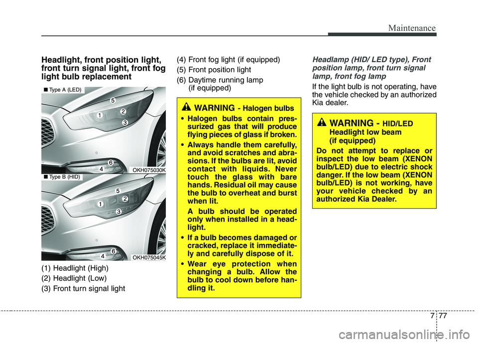 KIA QUORIS 2016  Owners Manual 777
Maintenance
Headlight, front position light, 
front turn signal light, front fog
light bulb replacement (1) Headlight (High) 
(2) Headlight (Low)
(3) Front turn signal light(4) Front fog light (if