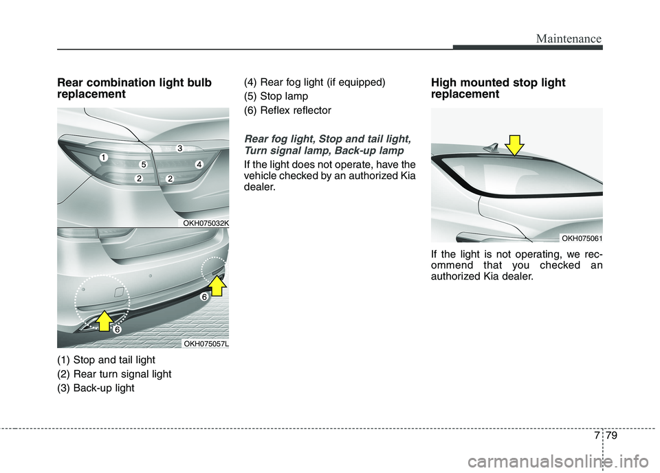 KIA QUORIS 2016  Owners Manual 779
Maintenance
Rear combination light bulb replacement (1) Stop and tail light 
(2) Rear turn signal light
(3) Back-up light(4) Rear fog light (if equipped)(5) Stop lamp
(6) Reflex reflector
Rear fog