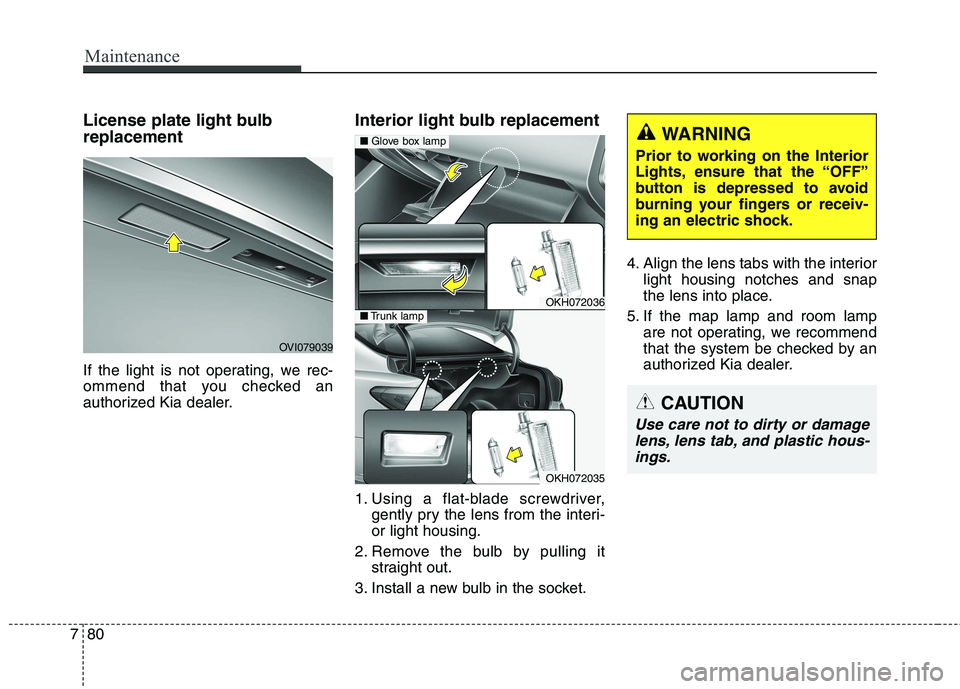 KIA QUORIS 2016  Owners Manual Maintenance
80
7
License plate light bulb replacement  
If the light is not operating, we rec- 
ommend that you checked an
authorized Kia dealer. Interior light bulb replacement 
1. Using a flat-blade