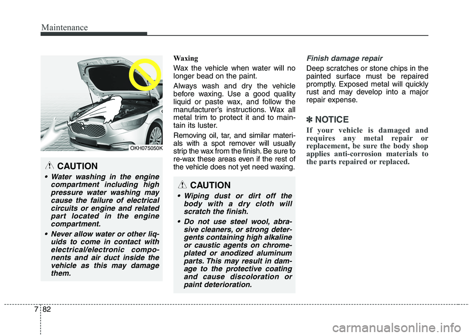 KIA QUORIS 2016  Owners Manual Maintenance
82
7
Waxing 
Wax the vehicle when water will no longer bead on the paint. 
Always wash and dry the vehicle 
before waxing. Use a good quality
liquid or paste wax, and follow the
manufactur