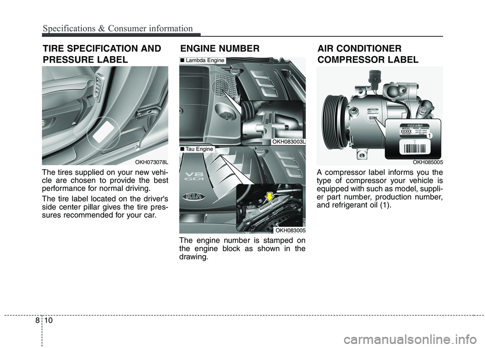 KIA QUORIS 2016  Owners Manual The tires supplied on your new vehi- 
cle are chosen to provide the best
performance for normal driving. 
The tire label located on the drivers 
side center pillar gives the tire pres-
sures recommen