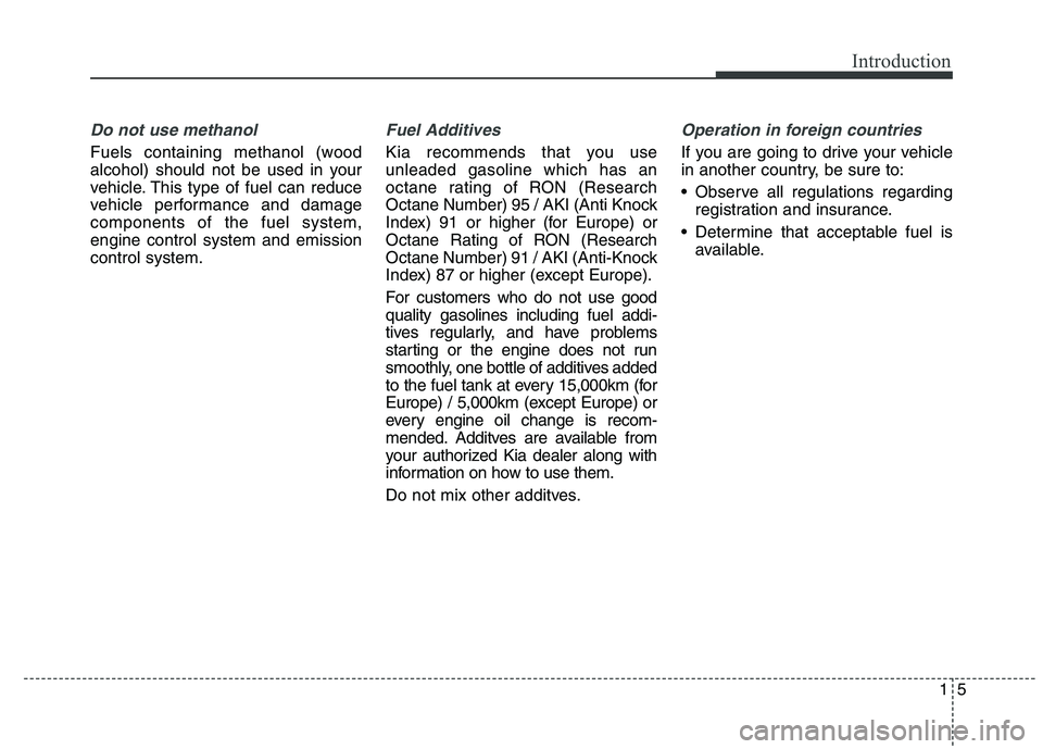 KIA QUORIS 2016 Owners Manual 15
Introduction
Do not use methanol
Fuels containing methanol (wood
alcohol) should not be used in your
vehicle. This type of fuel can reduce
vehicle performance and damagecomponents of the fuel syst KIA QUORIS 2016 Owners Manual 15
Introduction
Do not use methanol
Fuels containing methanol (wood
alcohol) should not be used in your
vehicle. This type of fuel can reduce
vehicle performance and damagecomponents of the fuel syst