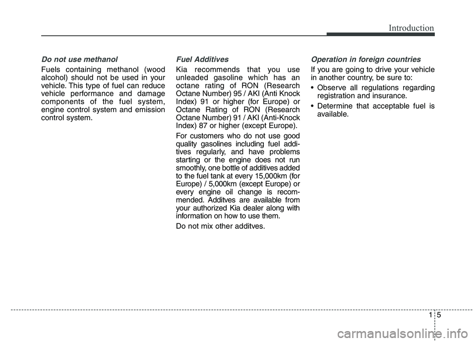 KIA QUORIS 2016  Owners Manual 15
Introduction
Do not use methanol
Fuels containing methanol (wood 
alcohol) should not be used in your
vehicle. This type of fuel can reduce
vehicle performance and damagecomponents of the fuel syst