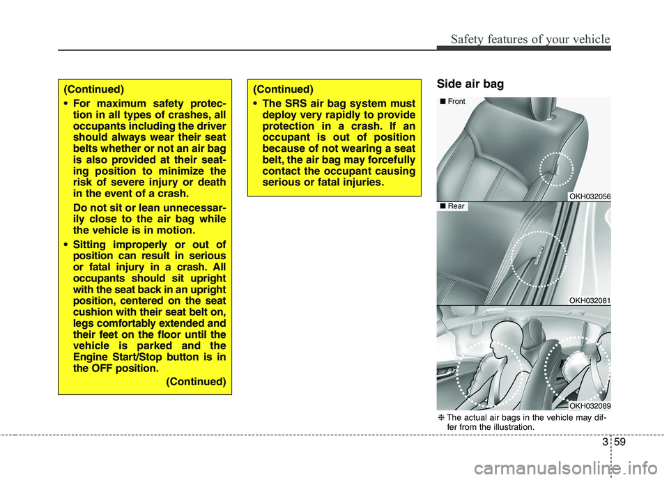 KIA QUORIS 2016 User Guide 359
Safety features of your vehicle
Side air bag (Continued)
The SRS air bag system mustdeploy very rapidly to provide
protection in a crash. If anoccupant is out of positionbecause of not wearing KIA QUORIS 2016 User Guide 359
Safety features of your vehicle
Side air bag (Continued)
The SRS air bag system mustdeploy very rapidly to provide
protection in a crash. If anoccupant is out of positionbecause of not wearing