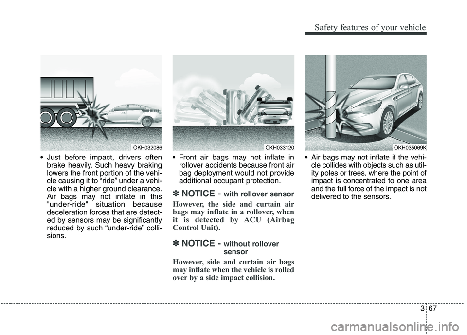 KIA QUORIS 2016 User Guide 367
Safety features of your vehicle
Just before impact, drivers oftenbrake heavily. Such heavy braking
lowers the front portion of the vehi-
cle causing it to “ride” under a vehi-
cle with a hig KIA QUORIS 2016 User Guide 367
Safety features of your vehicle
Just before impact, drivers oftenbrake heavily. Such heavy braking
lowers the front portion of the vehi-
cle causing it to “ride” under a vehi-
cle with a hig