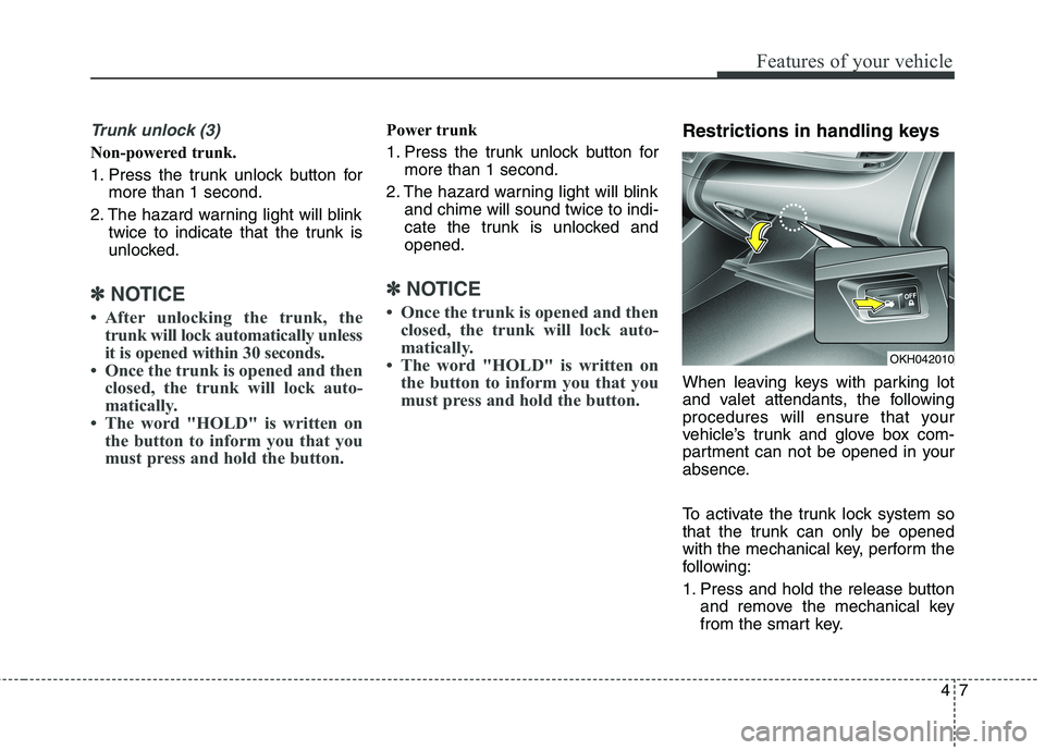 KIA QUORIS 2016 Owners Manual 47
Features of your vehicle
Trunk unlock (3)
Non-powered trunk.
1. Press the trunk unlock button formore than 1 second.
2. The hazard warning light will blink twice to indicate that the trunk is
u KIA QUORIS 2016 Owners Manual 47
Features of your vehicle
Trunk unlock (3)
Non-powered trunk.
1. Press the trunk unlock button formore than 1 second.
2. The hazard warning light will blink twice to indicate that the trunk is
u