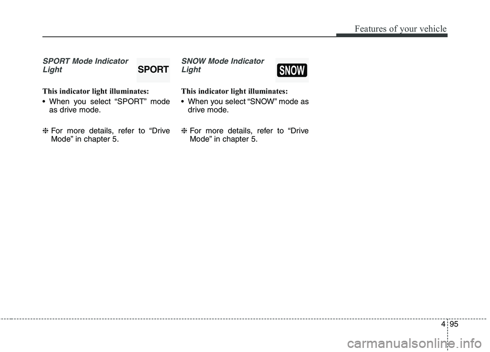 KIA QUORIS 2014  Owners Manual 495
Features of your vehicle
SPORT Mode IndicatorLight
This indicator light illuminates: 
 When you select “SPORT” mode as drive mode.
❈ For more details, refer to “Drive 
Mode” in chapter 5