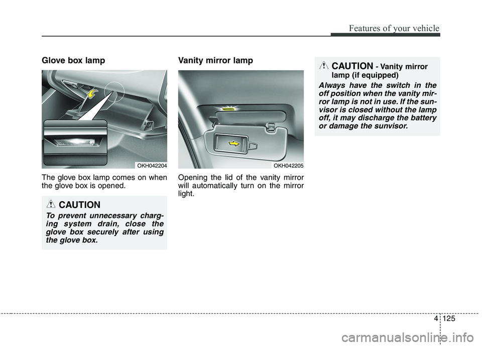 KIA QUORIS 2014  Owners Manual 4125
Features of your vehicle
Glove box lamp 
The glove box lamp comes on when 
the glove box is opened.Vanity mirror lamp 
Opening the lid of the vanity mirror 
will automatically turn on the mirrorl
