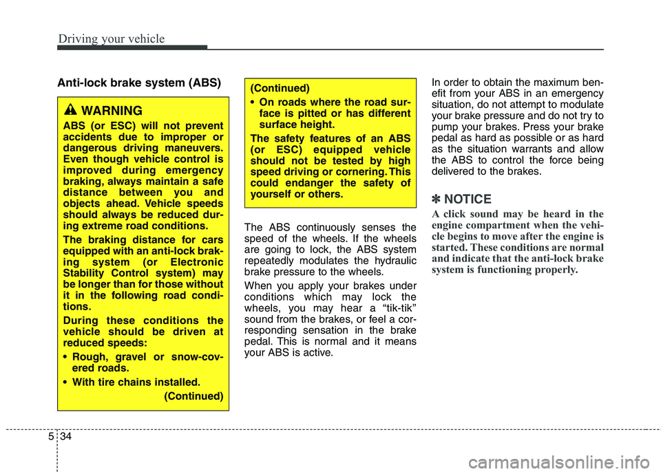 KIA QUORIS 2014  Owners Manual Driving your vehicle
34
5
Anti-lock brake system (ABS)
The ABS continuously senses the 
speed of the wheels. If the wheels
are going to lock, the ABS system
repeatedly modulates the hydraulic
brake pr