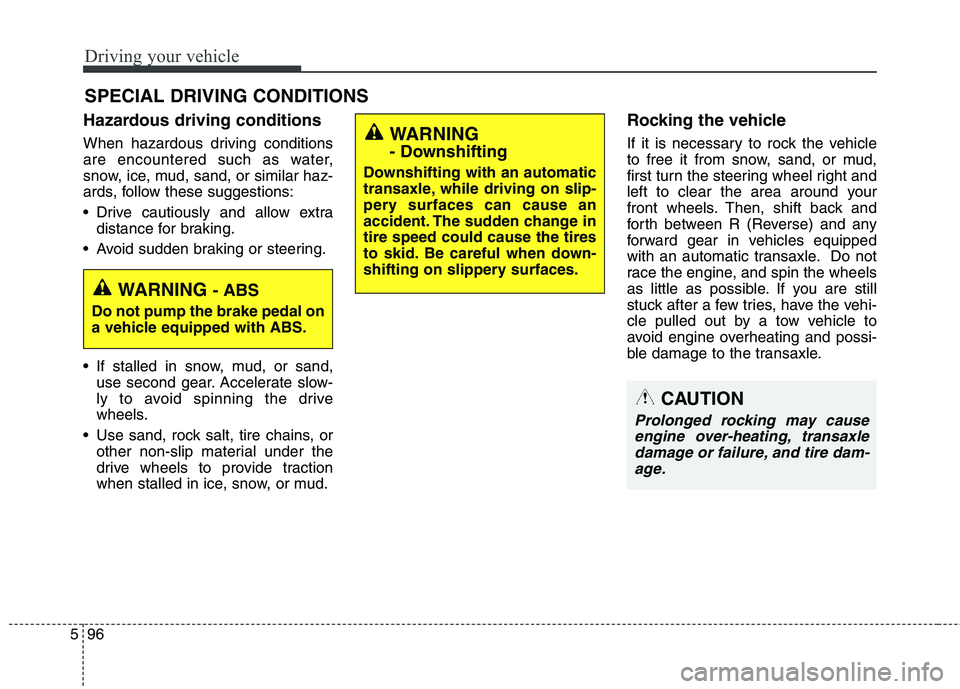 KIA QUORIS 2014  Owners Manual Driving your vehicle
96
5
Hazardous driving conditions   
When hazardous driving conditions 
are encountered such as water,
snow, ice, mud, sand, or similar haz-
ards, follow these suggestions: 
 Driv