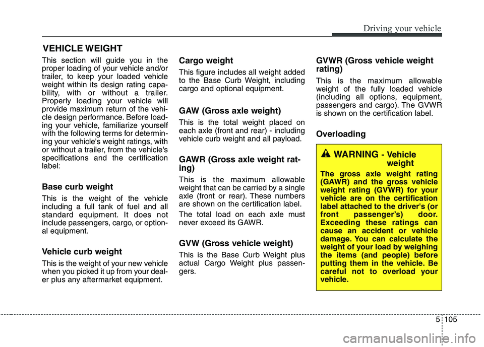 KIA QUORIS 2014 Owners Manual 5105
Driving your vehicle
This section will guide you in the
proper loading of your vehicle and/or
trailer, to keep your loaded vehicle
weight within its design rating capa-
bility, with or without a KIA QUORIS 2014 Owners Manual 5105
Driving your vehicle
This section will guide you in the
proper loading of your vehicle and/or
trailer, to keep your loaded vehicle
weight within its design rating capa-
bility, with or without a