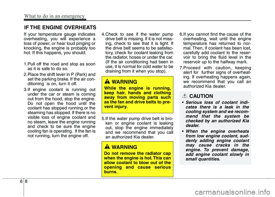 KIA QUORIS 2014 Owners Manual What to do in an emergency
8
6
IF THE ENGINE OVERHEATS
If your temperature gauge indicates
overheating, you will experience a
loss of power, or hear loud pinging or
knocking, the engine is probably t KIA QUORIS 2014 Owners Manual What to do in an emergency
8
6
IF THE ENGINE OVERHEATS
If your temperature gauge indicates
overheating, you will experience a
loss of power, or hear loud pinging or
knocking, the engine is probably t