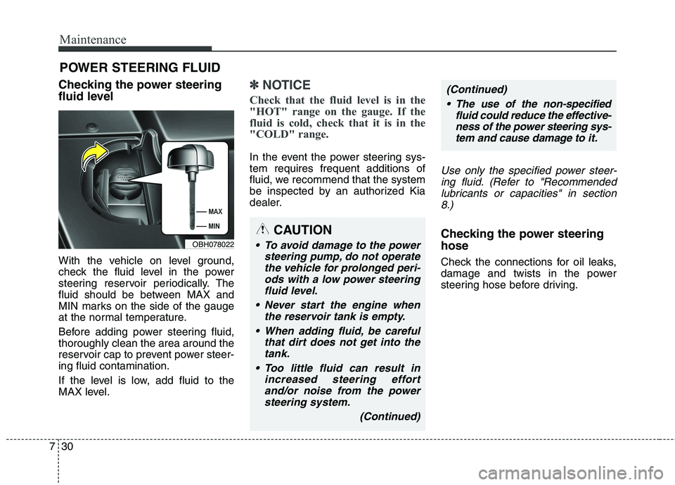 KIA QUORIS 2014  Owners Manual Maintenance
30
7
POWER STEERING FLUID  
Checking the power steering 
fluid level   
With the vehicle on level ground, 
check the fluid level in the power
steering reservoir periodically. The
fluid sho