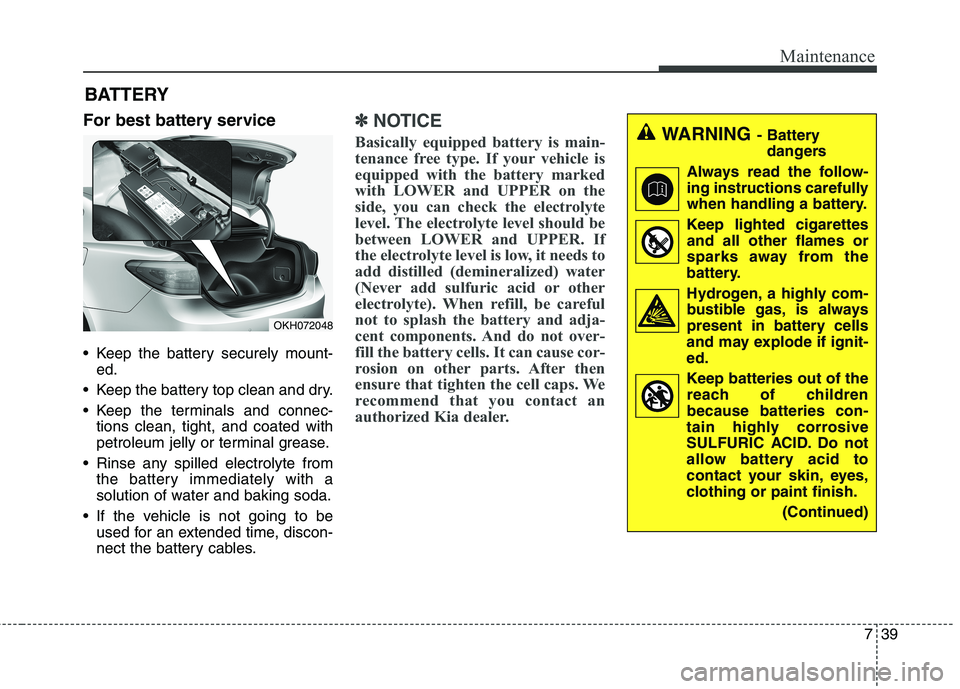 KIA QUORIS 2014 Owners Manual 739
Maintenance
For best battery service
Keep the battery securely mount-ed.
Keep the battery top clean and dry.
Keep the terminals and connec- tions clean, tight, and coated with
petroleum jell KIA QUORIS 2014 Owners Manual 739
Maintenance
For best battery service
Keep the battery securely mount-ed.
Keep the battery top clean and dry.
Keep the terminals and connec- tions clean, tight, and coated with
petroleum jell