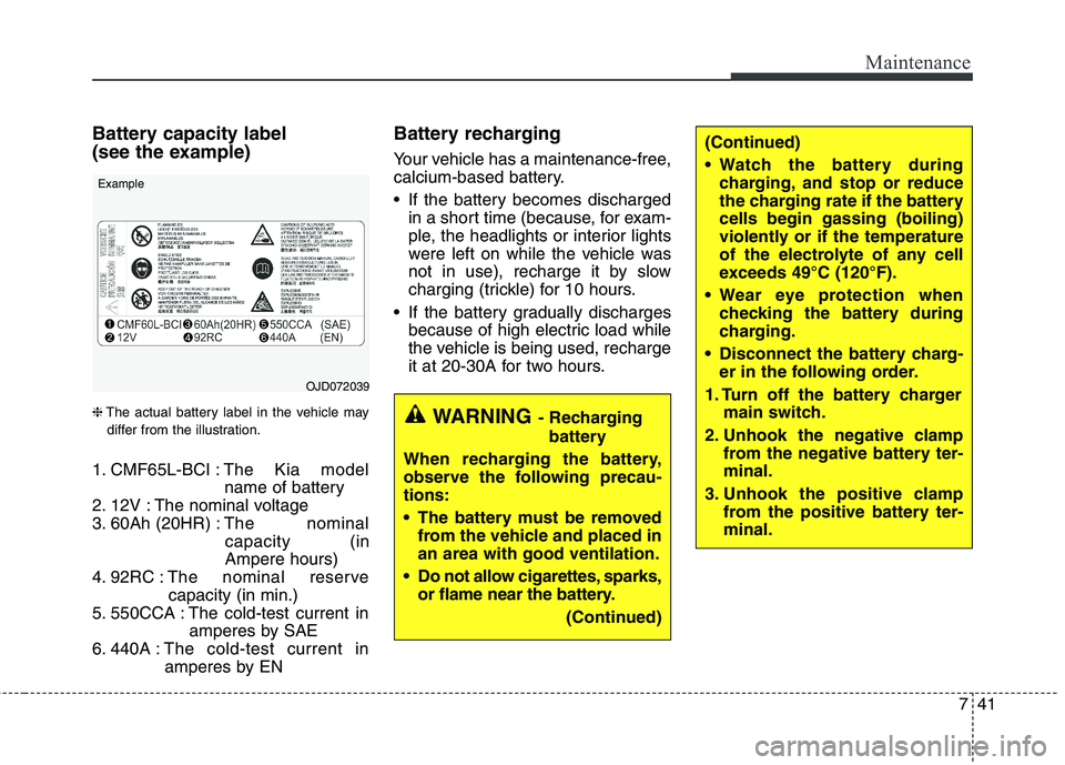 KIA QUORIS 2014  Owners Manual 741
Maintenance
Battery capacity label  
(see the example) ❈The actual battery label in the vehicle may
differ from the illustration.
1. CMF65L-BCI : The Kia model
name of battery
2. 12V : The nomin