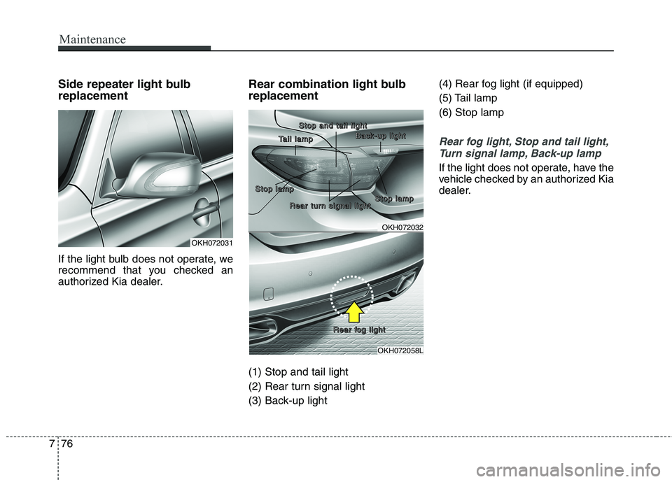 KIA QUORIS 2014 Owners Manual Maintenance
76
7
Side repeater light bulb replacement
If the light bulb does not operate, we
recommend that you checked an
authorized Kia dealer. Rear combination light bulb replacement (1) Stop an KIA QUORIS 2014 Owners Manual Maintenance
76
7
Side repeater light bulb replacement
If the light bulb does not operate, we
recommend that you checked an
authorized Kia dealer. Rear combination light bulb replacement (1) Stop an