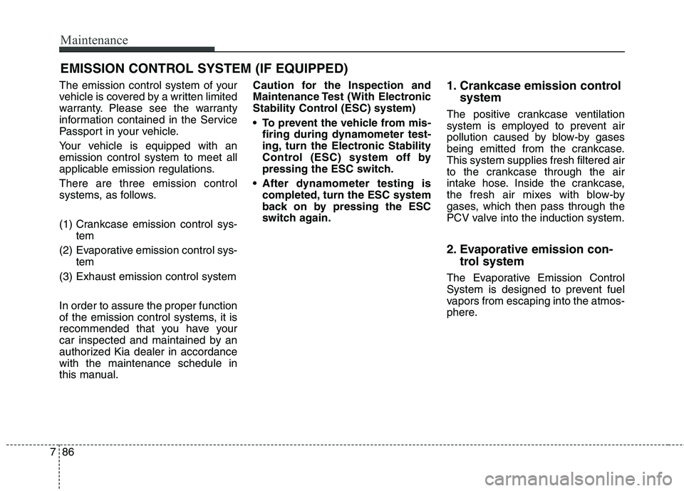 KIA QUORIS 2014 Owners Manual Maintenance
86
7
EMISSION CONTROL SYSTEM (IF EQUIPPED)
The emission control system of your
vehicle is covered by a written limited
warranty. Please see the warranty
information contained in the Servi KIA QUORIS 2014 Owners Manual Maintenance
86
7
EMISSION CONTROL SYSTEM (IF EQUIPPED)
The emission control system of your
vehicle is covered by a written limited
warranty. Please see the warranty
information contained in the Servi