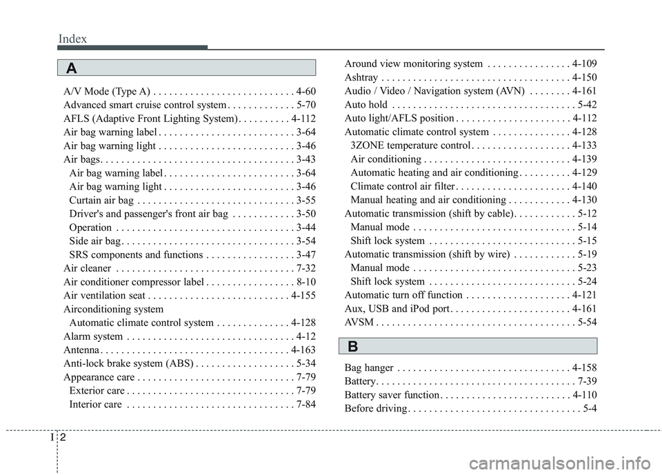 KIA QUORIS 2014 Owners Manual Index
2
I
A/V Mode (Type A) . . . . . . . . . . . . . . . . . . . . . . . . . . . 4-60
Advanced smart cruise control system . . . . . . . . . . . . . 5-70
AFLS (Adaptive Front Lighting System) . . . KIA QUORIS 2014 Owners Manual Index
2
I
A/V Mode (Type A) . . . . . . . . . . . . . . . . . . . . . . . . . . . 4-60
Advanced smart cruise control system . . . . . . . . . . . . . 5-70
AFLS (Adaptive Front Lighting System) . . .