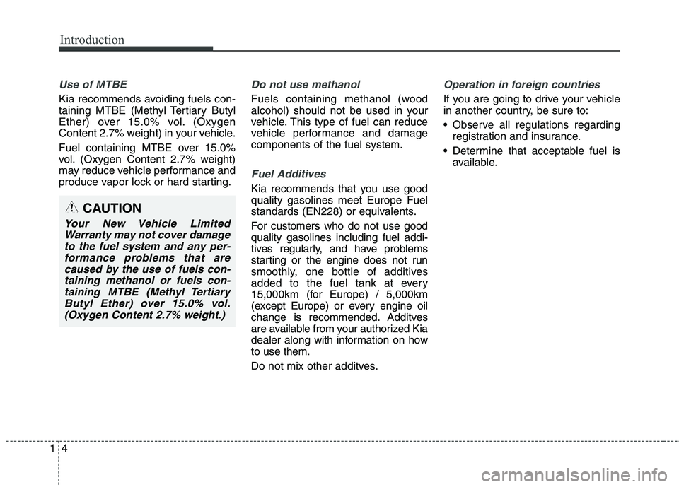 KIA QUORIS 2014  Owners Manual Introduction
4
1
Use of MTBE
Kia recommends avoiding fuels con- 
taining MTBE (Methyl Tertiary Butyl
Ether) over 15.0% vol. (Oxygen
Content 2.7% weight) in your vehicle. 
Fuel containing MTBE over 15.