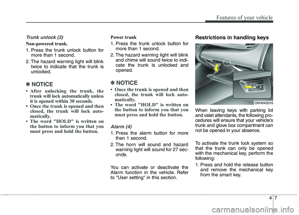KIA QUORIS 2014 Manual Online 47
Features of your vehicle
Trunk unlock (3)
Non-powered trunk.
1. Press the trunk unlock button formore than 1 second.
2. The hazard warning light will blink twice to indicate that the trunk is
u KIA QUORIS 2014 Manual Online 47
Features of your vehicle
Trunk unlock (3)
Non-powered trunk.
1. Press the trunk unlock button formore than 1 second.
2. The hazard warning light will blink twice to indicate that the trunk is
u