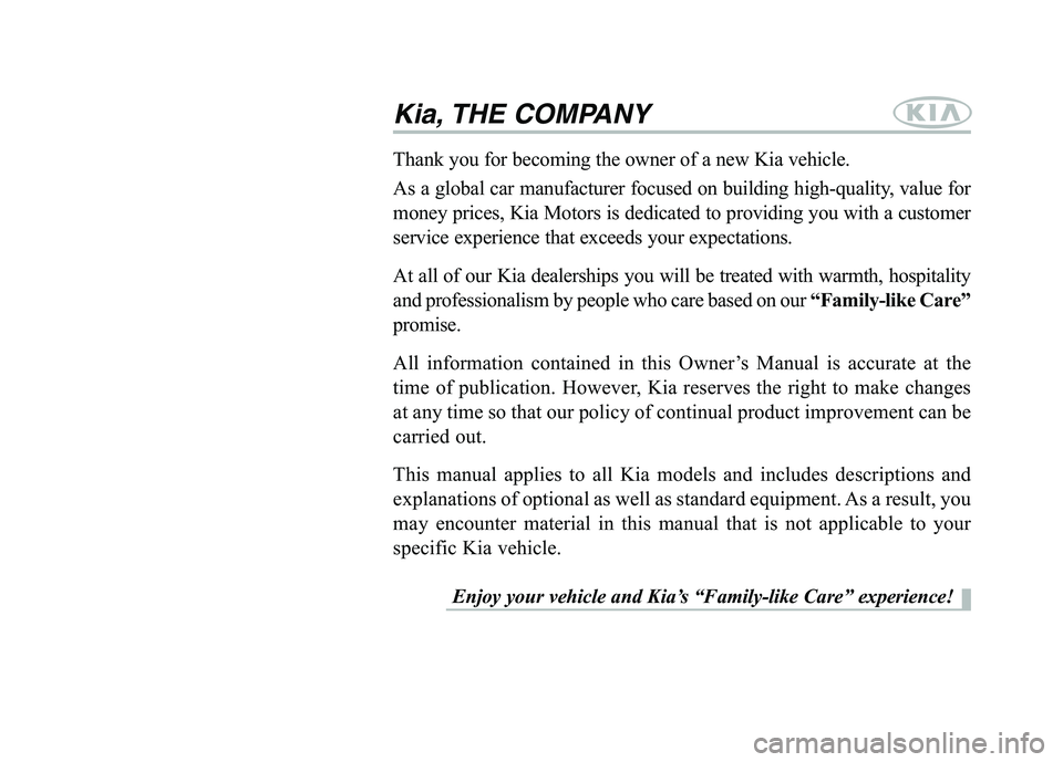 KIA QUORIS 2013 Owners Manual Kia, THE COMPANY
Enjoy your vehicle and Kia’s “Family-like Care” experience!
Thank you for becoming the owner of a new Kia vehicle.
As a global car manufacturer focused on building high-quality KIA QUORIS 2013 Owners Manual Kia, THE COMPANY
Enjoy your vehicle and Kia’s “Family-like Care” experience!
Thank you for becoming the owner of a new Kia vehicle.
As a global car manufacturer focused on building high-quality