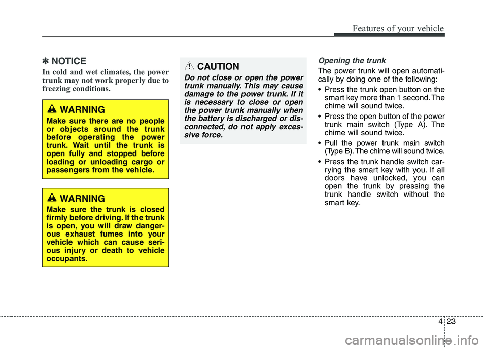 KIA QUORIS 2013 Owners Manual 423
Features of your vehicle
✽✽NOTICE
In cold and wet climates, the power
trunk may not work properly due to
freezing conditions.Opening the trunk
The power trunk will open automati-
cally by do KIA QUORIS 2013 Owners Manual 423
Features of your vehicle
✽✽NOTICE
In cold and wet climates, the power
trunk may not work properly due to
freezing conditions.Opening the trunk
The power trunk will open automati-
cally by do