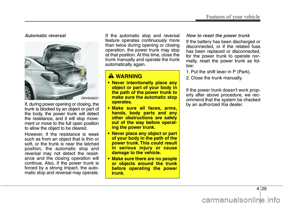 KIA QUORIS 2013  Owners Manual 425
Features of your vehicle
Automatic reversal
If, during power opening or closing, the 
trunk is blocked by an object or part of
the body, the power trunk will detect
the resistance, and it will sto