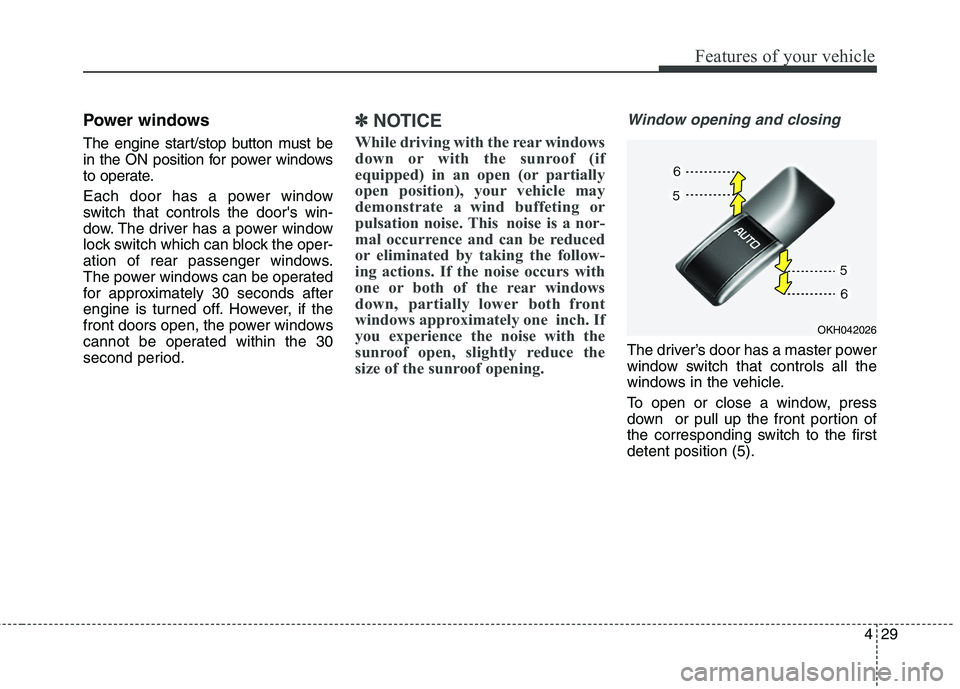 KIA QUORIS 2013  Owners Manual 429
Features of your vehicle
Power windows 
The engine start/stop button must be 
in the ON position for power windows
to operate. 
Each door has a power window 
switch that controls the doors win-
d