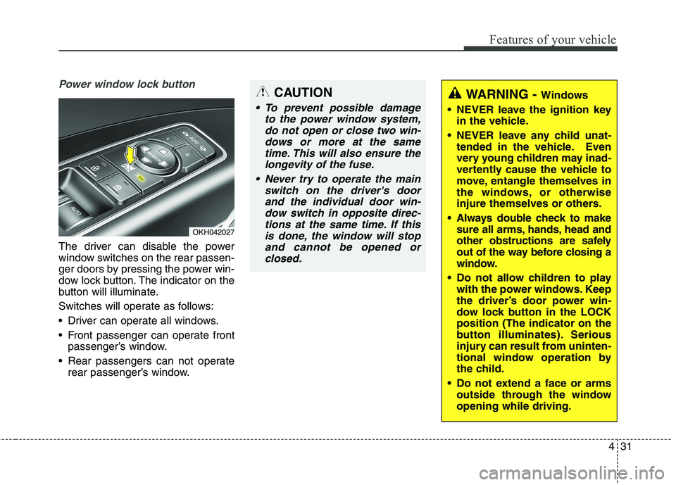 KIA QUORIS 2013  Owners Manual 431
Features of your vehicle
Power window lock button
The driver can disable the power 
window switches on the rear passen-
ger doors by pressing the power win-
dow lock button. The indicator on the
b