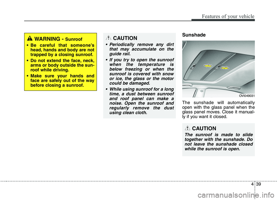 KIA QUORIS 2013 Owners Manual 439
Features of your vehicle
Sunshade The sunshade will automatically open with the glass panel when the
glass panel moves. Close it manual-
ly if you want it closed.WARNING - Sunroof
Be careful th KIA QUORIS 2013 Owners Manual 439
Features of your vehicle
Sunshade The sunshade will automatically open with the glass panel when the
glass panel moves. Close it manual-
ly if you want it closed.WARNING - Sunroof
Be careful th