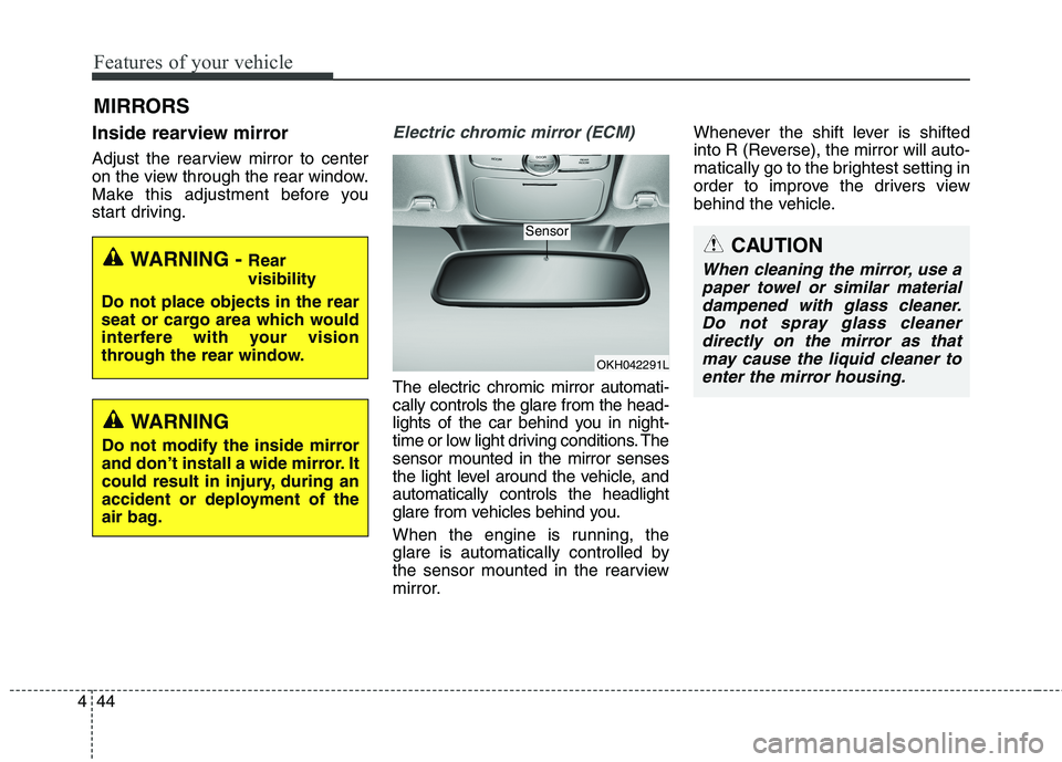 KIA QUORIS 2013  Owners Manual Features of your vehicle
44
4
Inside rearview mirror 
Adjust the rearview mirror to center 
on the view through the rear window.
Make this adjustment before you
start driving.Electric chromic mirror (
