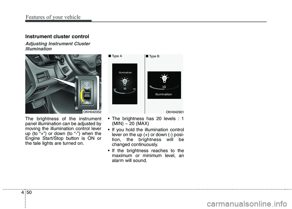 KIA QUORIS 2013 Owners Manual Features of your vehicle
50
4
Instrument cluster control
Adjusting Instrument Cluster
Illumination
The brightness of the instrument
panel illumination can be adjusted by
moving the illumination contr KIA QUORIS 2013 Owners Manual Features of your vehicle
50
4
Instrument cluster control
Adjusting Instrument Cluster
Illumination
The brightness of the instrument
panel illumination can be adjusted by
moving the illumination contr