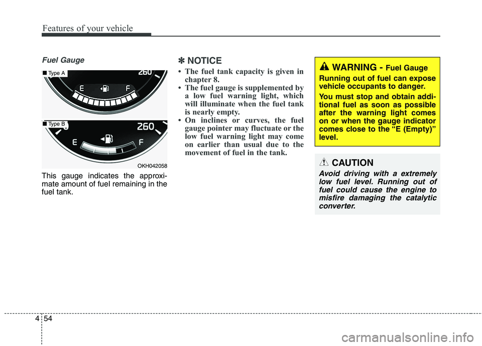 KIA QUORIS 2013 Owners Manual Features of your vehicle
54
4
Fuel Gauge
This gauge indicates the approxi- mate amount of fuel remaining in thefuel tank.
✽✽
NOTICE
The fuel tank capacity is given in chapter 8.
The fuel gauge KIA QUORIS 2013 Owners Manual Features of your vehicle
54
4
Fuel Gauge
This gauge indicates the approxi- mate amount of fuel remaining in thefuel tank.
✽✽
NOTICE
The fuel tank capacity is given in chapter 8.
The fuel gauge
