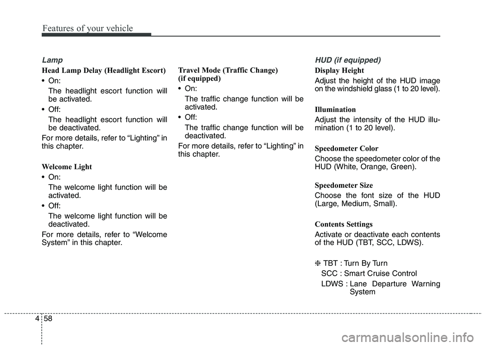 KIA QUORIS 2013 Owners Manual Features of your vehicle
58
4
Lamp
Head Lamp Delay (Headlight Escort)
On:
The headlight escort function will
be activated.
Off:
The headlight escort function will
be deactivated.
For more details, KIA QUORIS 2013 Owners Manual Features of your vehicle
58
4
Lamp
Head Lamp Delay (Headlight Escort)
On:
The headlight escort function will
be activated.
Off:
The headlight escort function will
be deactivated.
For more details,