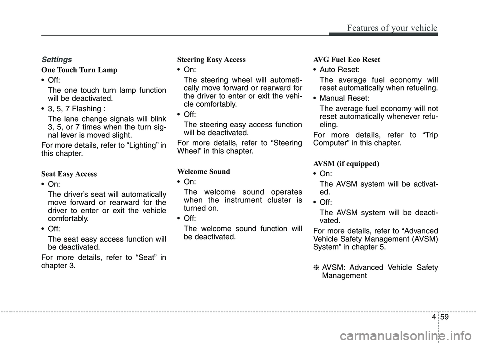 KIA QUORIS 2013 Owners Manual 459
Features of your vehicle
Settings
One Touch Turn Lamp
Off:The one touch turn lamp function
will be deactivated.
3, 5, 7 Flashing :
The lane change signals will blink
3, 5, or 7 times when the KIA QUORIS 2013 Owners Manual 459
Features of your vehicle
Settings
One Touch Turn Lamp
Off:The one touch turn lamp function
will be deactivated.
3, 5, 7 Flashing :
The lane change signals will blink
3, 5, or 7 times when the